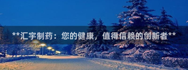 九游会老哥俱乐部必备的交流社区：**汇宇制药：您的健康，值得信赖的创新者**
