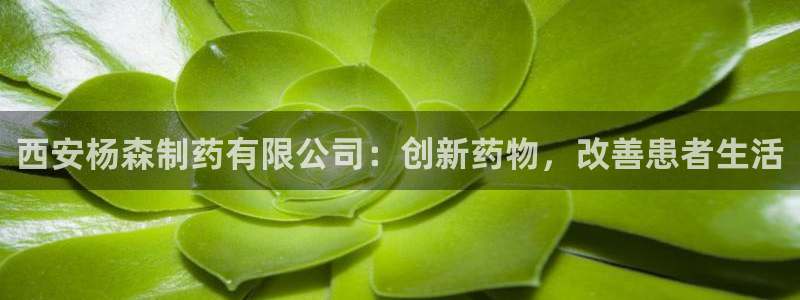 9游会老哥：西安杨森制药有限公司：创新药物，改善患者生活