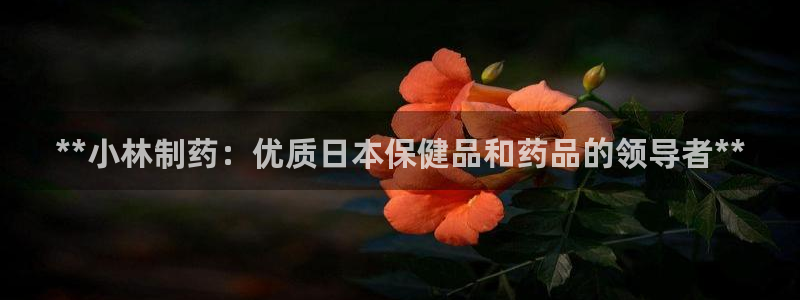 九游会老哥俱乐部：**小林制药：优质日本保健品和药品的领导者**