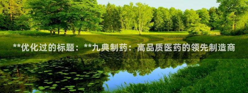 九游老哥俱乐部官网登录入口：**优化过的标题：**九典制药：高品质医药的领先制造商
