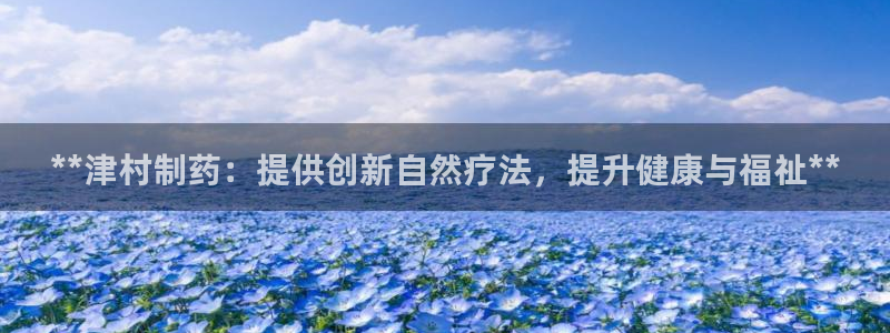 九游老哥俱乐部官网登录：**津村制药：提供创新自然疗法，提升健康与福祉**
