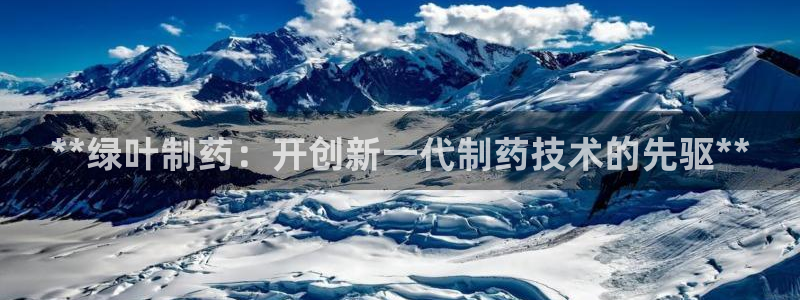 ag九游会老哥：**绿叶制药：开创新一代制药技术的先驱**