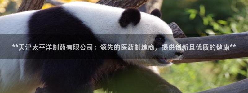 九游老哥俱乐部官网登录入口：**天津太平洋制药有限公司：领先的医药制造商，提供创新且优质的健康**