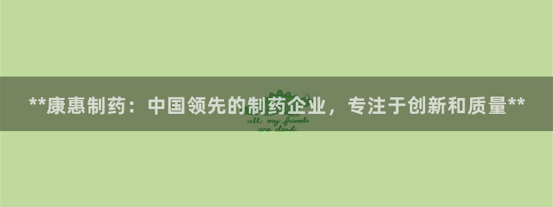 九游会老哥必备的交流社区九：**康惠制药：中国领先的制药企业，专注于创新和质量**