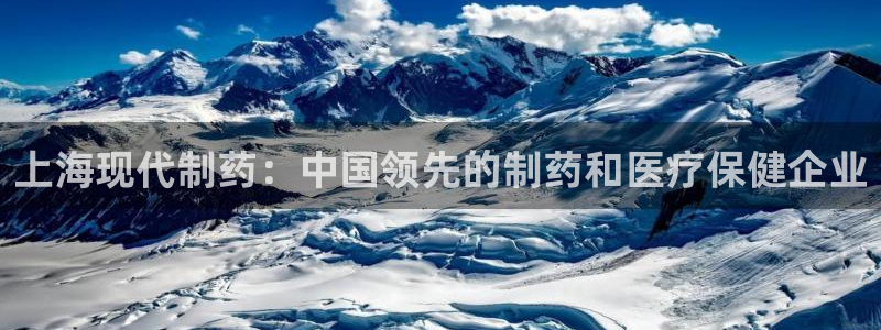 九游会老哥必备的交流社区九：上海现代制药：中国领先的制药和医疗保健企业