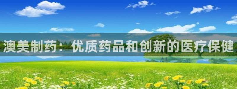 老哥俱乐部是干什么的啊：澳美制药：优质药品和创新的医疗保健