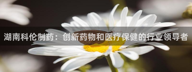 九游会老哥俱乐部官网首页：湖南科伦制药：创新药物和医疗保健的行业领导者