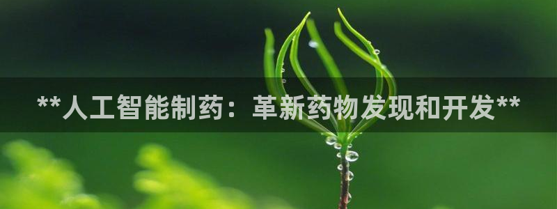 九游老哥俱乐部官网登录入口：**人工智能制药：革新药物发现和开发**