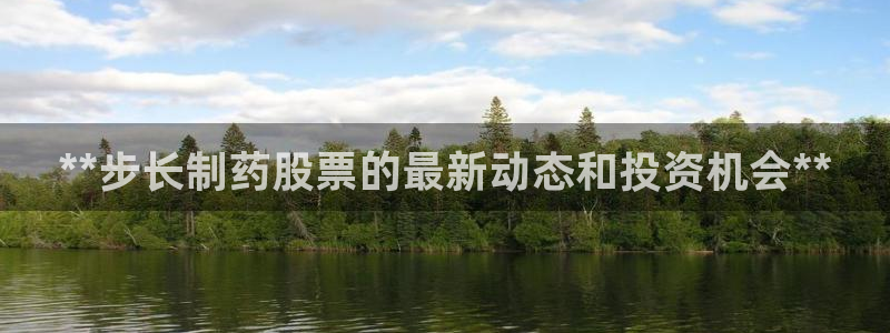 九游老哥俱乐部登录：**步长制药股票的最新动态和投资机会**