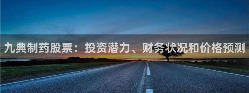 9游会老哥俱乐部：九典制药股票：投资潜力、财务状况和价格预测