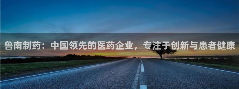 ag九游会老哥俱乐部：鲁南制药：中国领先的医药企业，专注于创新与患者健康