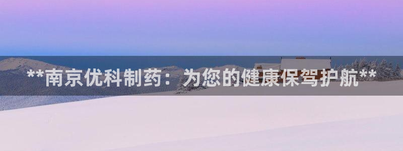 老哥吧九游会：**南京优科制药：为您的健康保驾护航**