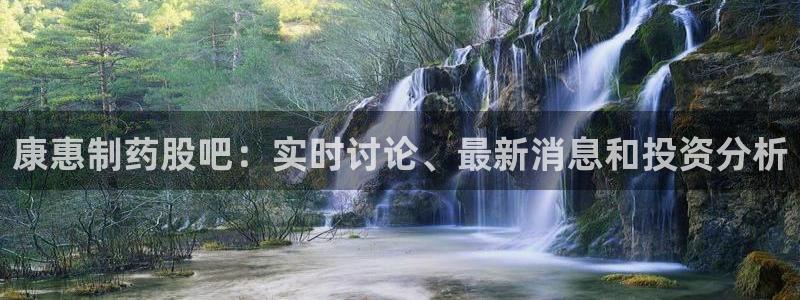 老哥俱乐部是干什么的：康惠制药股吧：实时讨论、最新消息和投资分析