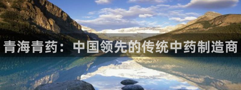 老哥吧九游会下架吗：青海青药：中国领先的传统中药制造商