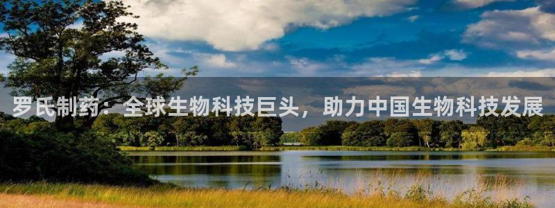 j9九游会老哥俱乐部交流区：罗氏制药：全球生物科技巨头，助力中国生物科技发展