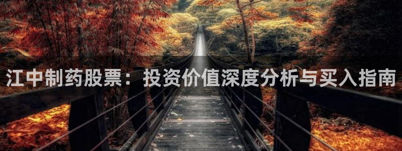 9游会老哥俱乐部：江中制药股票：投资价值深度分析与买入指南