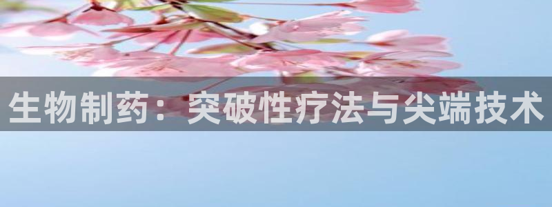 九游会老哥俱乐部官网：生物制药：突破性疗法与尖端技术