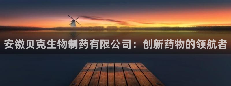 九游会老哥俱乐部论坛版：安徽贝克生物制药有限公司：创新药物的领航者
