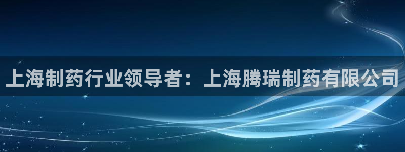 九游会老哥俱乐部：上海制药行业领导者：上海腾瑞制药有限公司