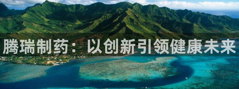 九游老哥俱乐部官网登录网址：腾瑞制药：以创新引领健康未来