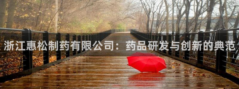 ag九游老哥俱乐部：浙江惠松制药有限公司：药品研发与创新的典范