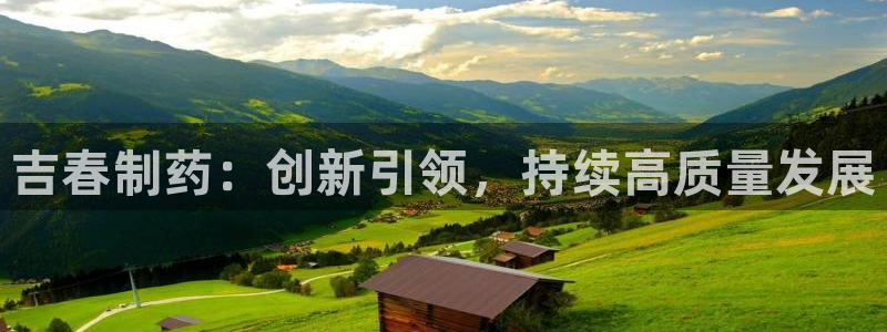 九游老哥俱乐部登录：吉春制药：创新引领，持续高质量发展