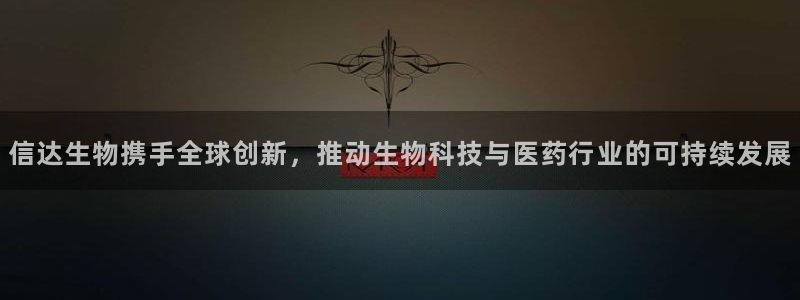 老哥吧九游会下架吗：信达生物携手全球创新，推动生物科技与医药行业的可持续发展
