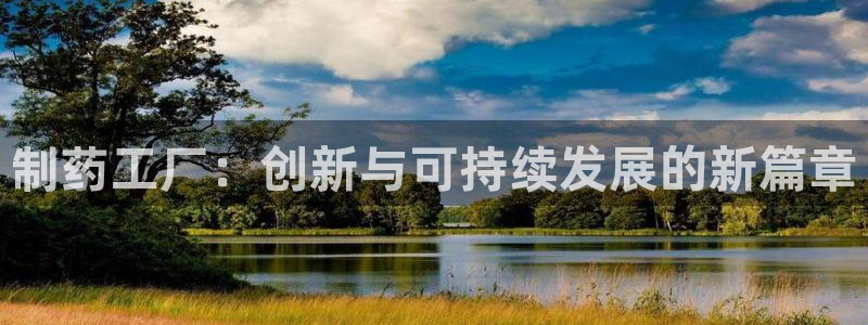九游会老哥必备的交流社区九：制药工厂：创新与可持续发展的新篇章