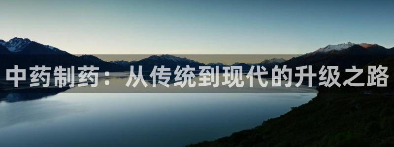 ag九游会老哥俱乐部：中药制药：从传统到现代的升级之路