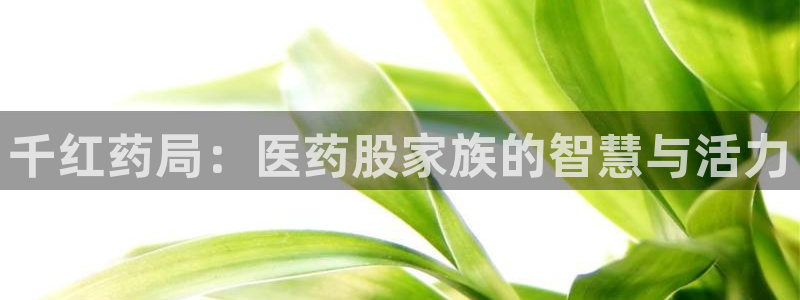 老哥俱乐部是干什么的：千红药局：医药股家族的智慧与活力