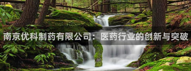 九游会老哥俱乐部：南京优科制药有限公司：医药行业的创新与突破