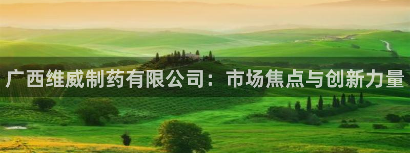 九游老哥俱乐部官网登录入口：广西维威制药有限公司：市场焦点与创新力量