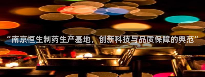 九游老哥俱乐部官网登录入口：“南京恒生制药生产基地，创新科技与品质保障的典范”