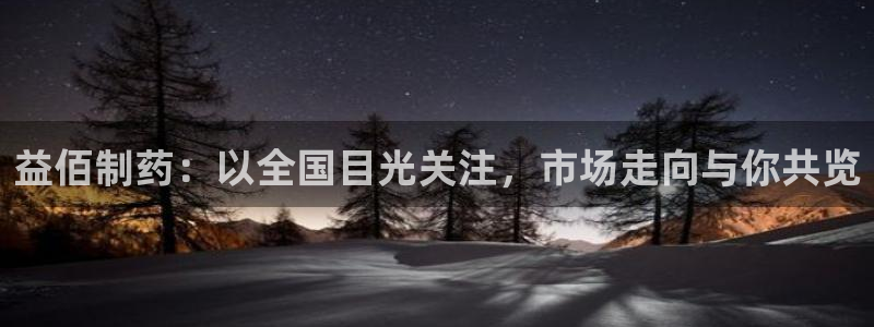 九游老哥俱乐部官网登录不了：益佰制药：以全国目光关注，市场走