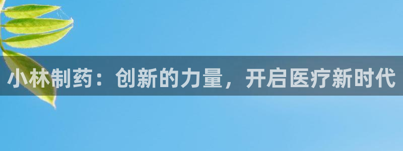 ag九游老哥俱乐部：小林制药：创新的力量，开启医疗新时代