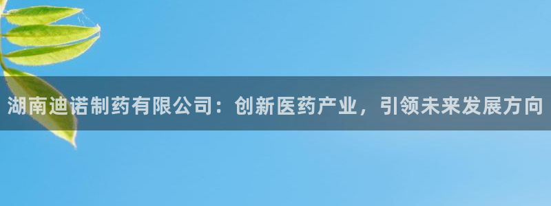 九游老哥俱乐部官网登录入口：湖南迪诺制药有限公司：创新医药产业，引领未来发展方向