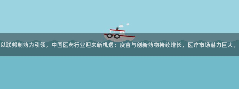 九游会老哥俱乐部必备的交流社区论坛：以联邦制药为引领，中国医药行业迎来新机遇：疫苗与创新药物持续增长，医疗市场
