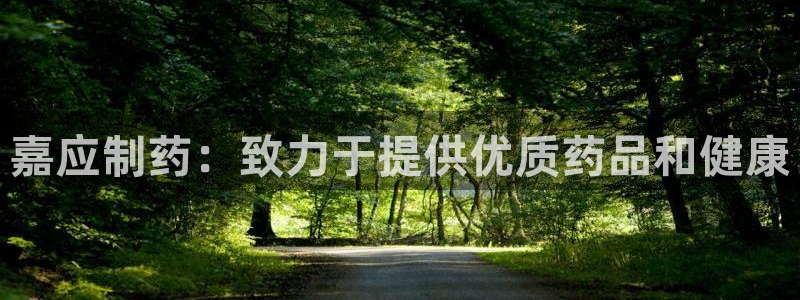 九游会老哥俱乐部必备的交流社区：嘉应制药：致力于提供优质药品和健康