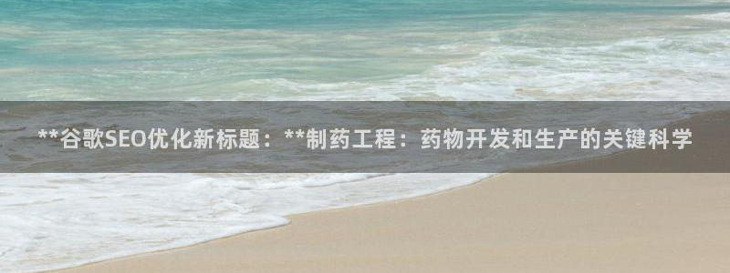 九游会老哥必备的交流社区九：**谷歌SEO优化新标题：**制药工程：药物开发和生产的关键科学