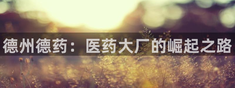 九游会老哥俱乐部社区论坛：德州德药：医药大厂的崛起之路