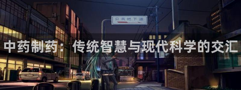 ag九游会老哥俱乐部：中药制药：传统智慧与现代科学的交汇