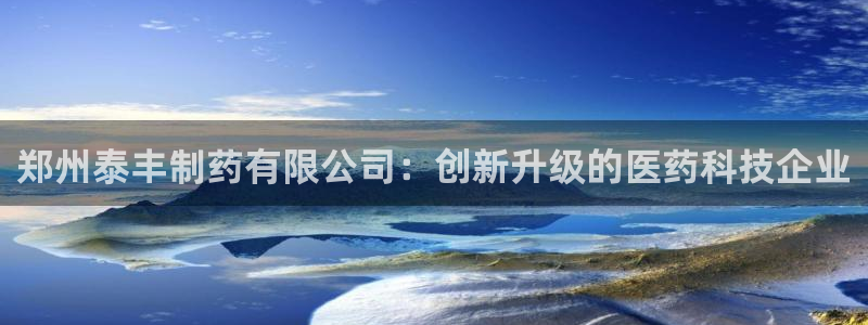 九游会老哥俱乐部官网首页论坛：郑州泰丰制药有限公司：创新升级的医药科技企业