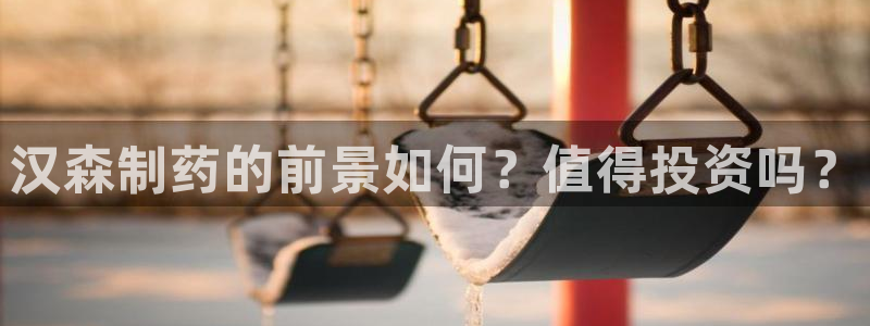 9游会老哥：汉森制药的前景如何？值得投资吗？