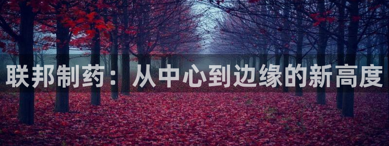 j9九游会老哥俱乐部交流区：联邦制药：从中心到边缘的新高度
