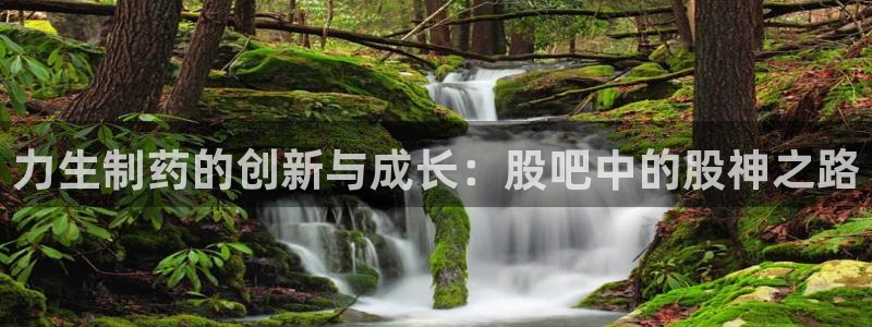 ag九游会老哥：力生制药的创新与成长：股吧中的股神之路
