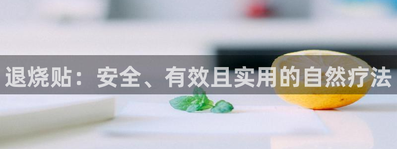 j9九游会老哥俱乐部交流区：退烧贴：安全、有效且实用的自然疗法