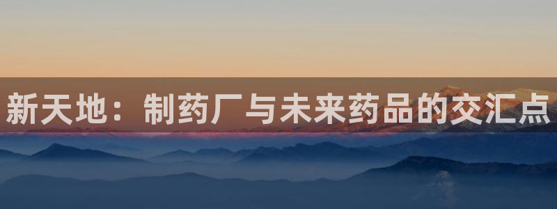 老哥吧九游会：新天地：制药厂与未来药品的交汇点