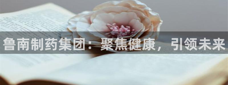 usdt九游会老哥俱乐部：鲁南制药集团：聚焦健康，引领未来