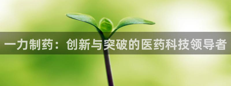 九游老哥俱乐部官网登录不了：一力制药：创新与突破的医药科技领导者