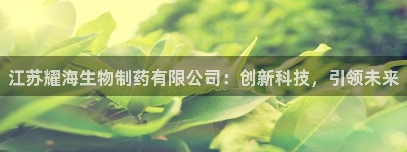 九游会老哥俱乐部官网：江苏耀海生物制药有限公司：创新科技，引领未来